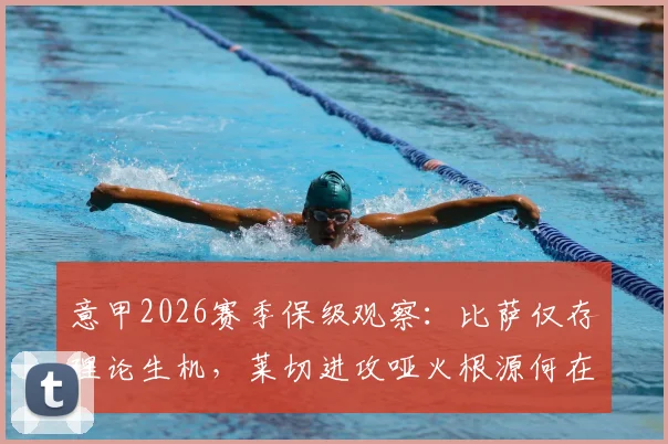 意甲2026赛季保级观察：比萨仅存理论生机，莱切进攻哑火根源何在，附两队交锋史与形势解读