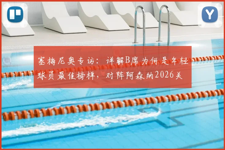 塞梅尼奥专访：详解B席为何是年轻球员最佳榜样，对阵阿森纳2026关键战只需全力以赴