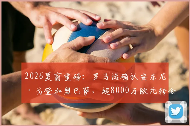 2026夏窗重磅：罗马诺确认安东尼·戈登加盟巴萨，超8000万欧元转会费详解与阵容影响分析