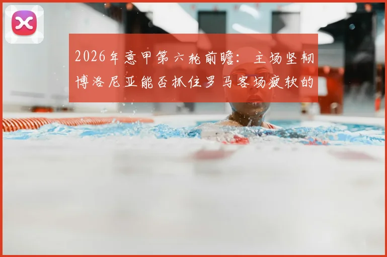 2026年意甲第六轮前瞻：主场坚韧博洛尼亚能否抓住罗马客场疲软的破绽？