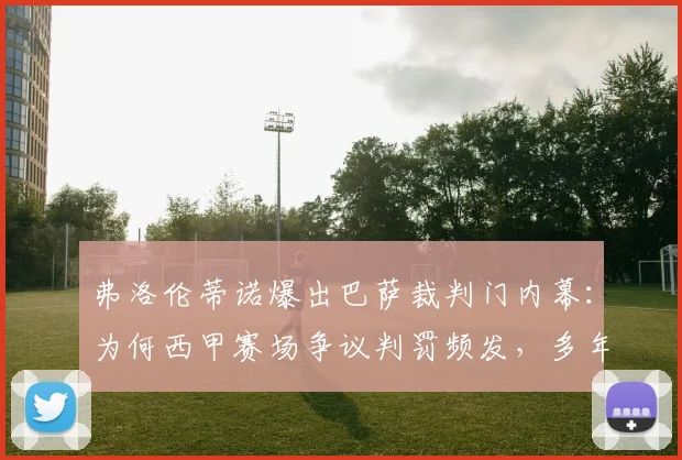 弗洛伦蒂诺爆出巴萨裁判门内幕：为何西甲赛场争议判罚频发，多年指控到底有无实锤？