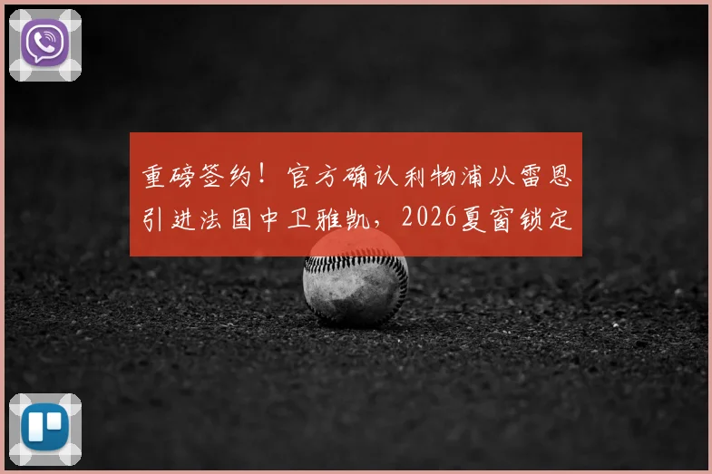 重磅签约！官方确认利物浦从雷恩引进法国中卫雅凯，2026夏窗锁定未来基石，5+1合同细节全解析