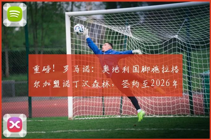 重磅！罗马诺：奥地利国脚施拉格尔加盟诺丁汉森林，签约至2026年附带续约选项