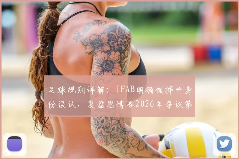 足球规则详解：IFAB明确假摔≠身份误认，复盘恩博洛2026年争议第二黄判罚