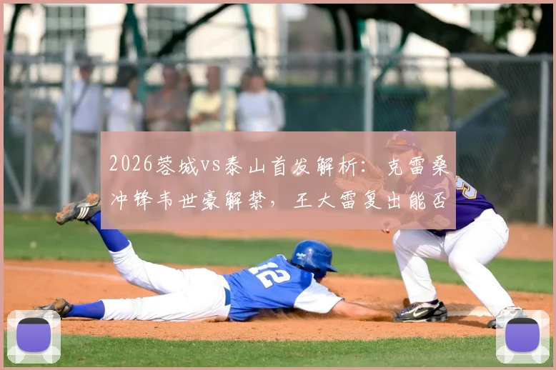 2026蓉城vs泰山首发解析:克雷桑冲锋韦世豪解禁,王大雷复出能否零封?