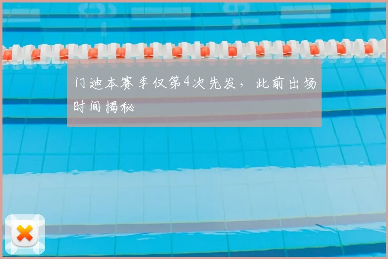 门迪本赛季仅第4次先发，此前出场时间揭秘