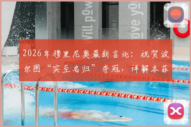2026年穆里尼奥最新言论：祝贺波尔图“实至名归”夺冠，详解本菲卡竞争亚军所需的奇迹条件