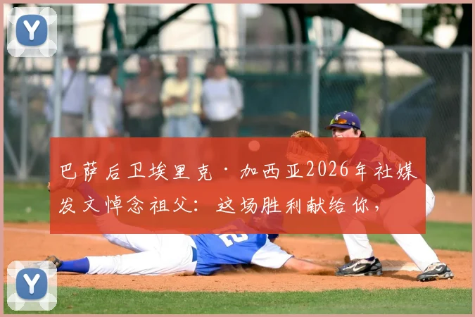 巴萨后卫埃里克·加西亚2026年社媒发文悼念祖父：这场胜利献给你，感谢你始终守护