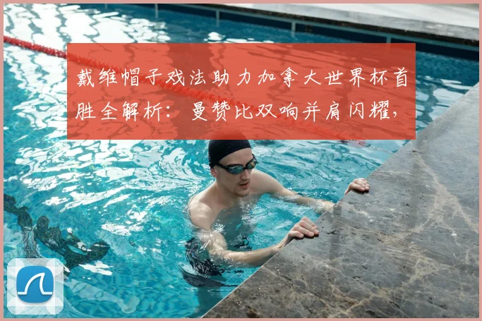 戴维帽子戏法助力加拿大世界杯首胜全解析:曼赞比双响并肩闪耀,回顾2026关键进球集锦与数据