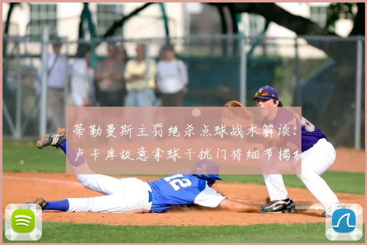 蒂勒曼斯主罚绝杀点球战术解读：卢卡库故意拿球干扰门将细节揭秘，比利时点球配合战术分析