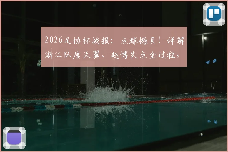 2026足协杯战报：点球憾负！详解浙江队唐天翼、赵博失点全过程，总比分5-6陕西联合爆冷晋级