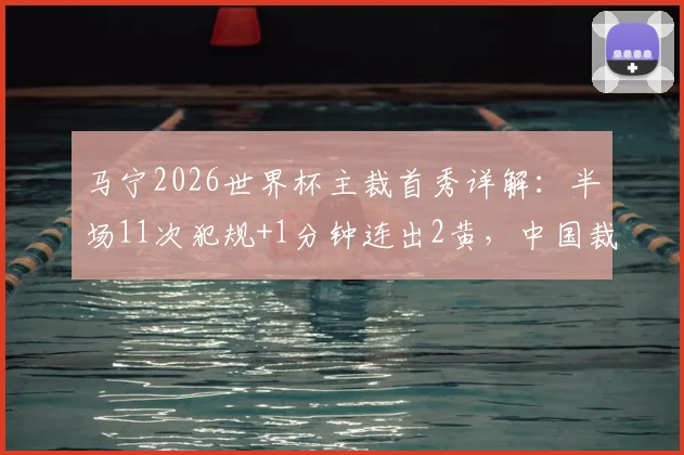 马宁2026世界杯主裁首秀详解：半场11次犯规+1分钟连出2黄，中国裁判执法节奏与风格全解析