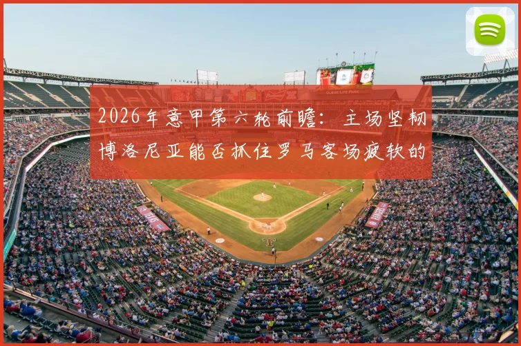 2026年意甲第六轮前瞻:主场坚韧博洛尼亚能否抓住罗马客场疲软的破绽?
