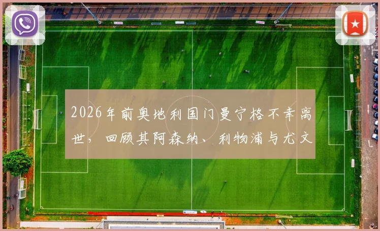 2026年前奥地利国门曼宁格不幸离世，回顾其阿森纳、利物浦与尤文图斯等豪门效力生涯