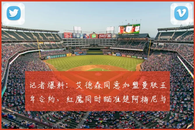记者爆料：艾德森同意加盟曼联五年合约，红魔同时瞄准楚阿梅尼与芒特2026夏窗补强计划解析
