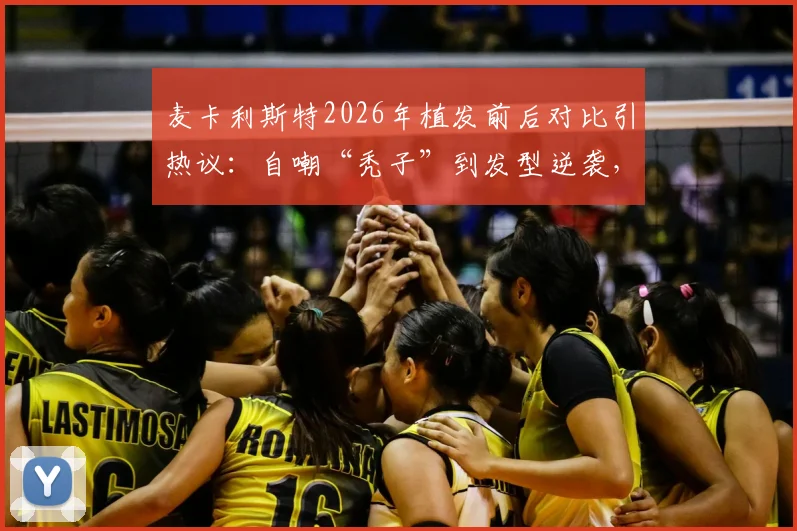 麦卡利斯特2026年植发前后对比引热议：自嘲“秃子”到发型逆袭，球员植发费用与效果维持年限详解