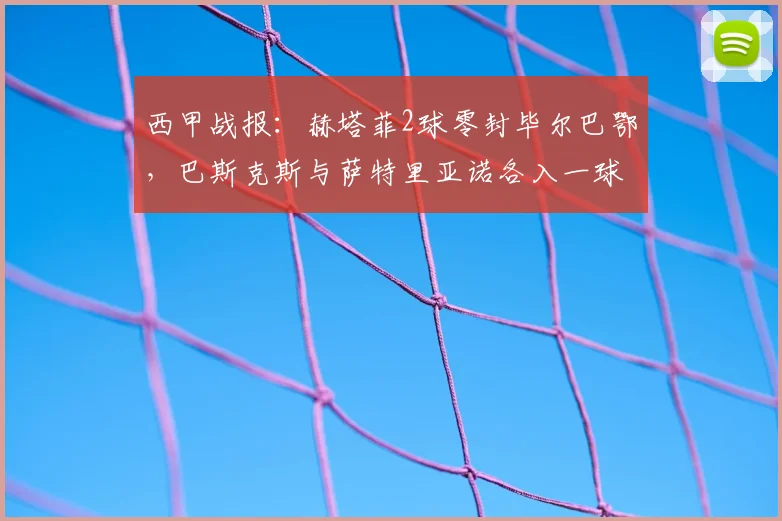 西甲战报：赫塔菲2球零封毕尔巴鄂，巴斯克斯与萨特里亚诺各入一球