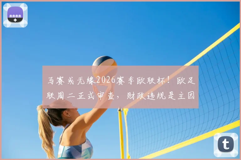 马赛或无缘2026赛季欧联杯！欧足联周二正式审查，财政违规是主因，附最新处罚结果预测