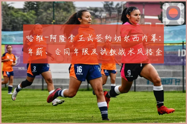 哈维-阿隆索正式签约切尔西内幕：年薪、合同年限及执教战术风格全面解析，预计2026赛季前官宣
