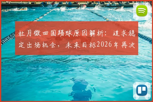 杜月徵回国踢球原因解析：追求稳定出场机会，未来目标2026年再次留洋实现飞跃