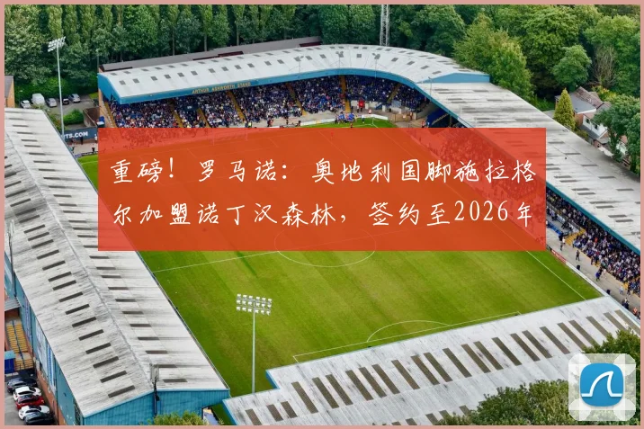重磅!罗马诺:奥地利国脚施拉格尔加盟诺丁汉森林,签约至2026年附带续约选项