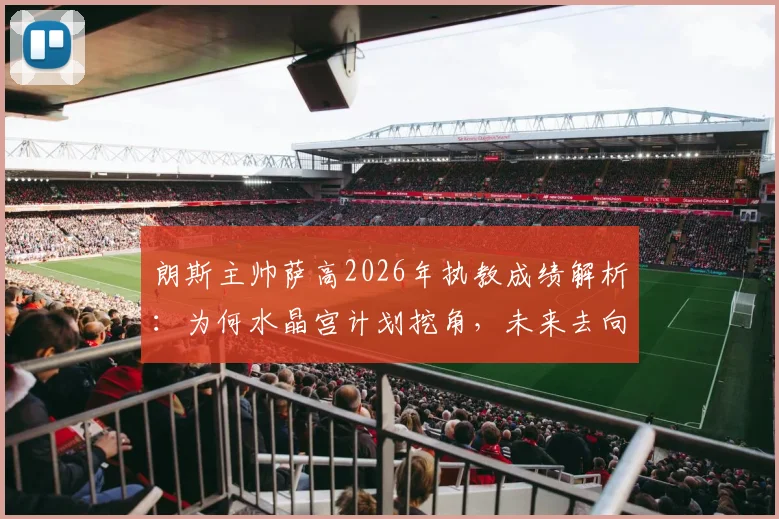 朗斯主帅萨高2026年执教成绩解析：为何水晶宫计划挖角，未来去向分析