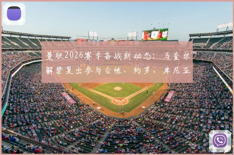 曼联2026赛季备战新动态：马奎尔解禁复出参与合练，约罗、库尼亚缺席训练引发关注